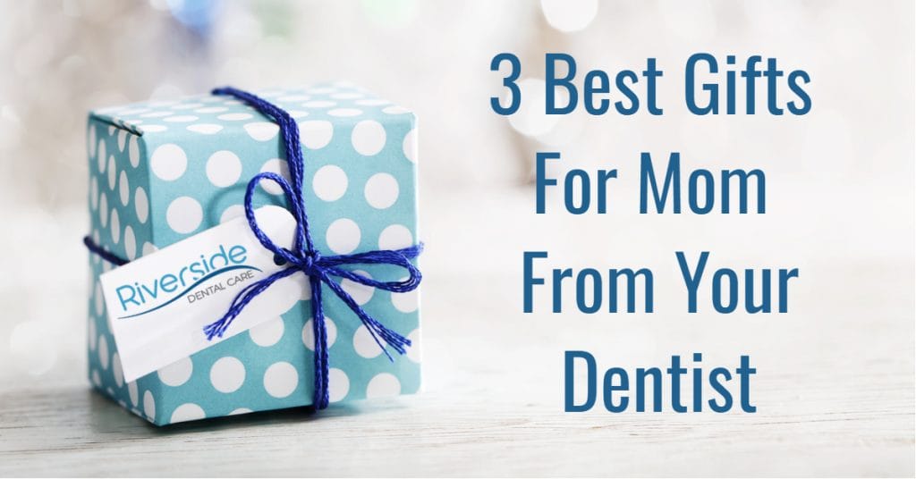 3 Best Gifts For Mom From Your Dentist Riverside Dental